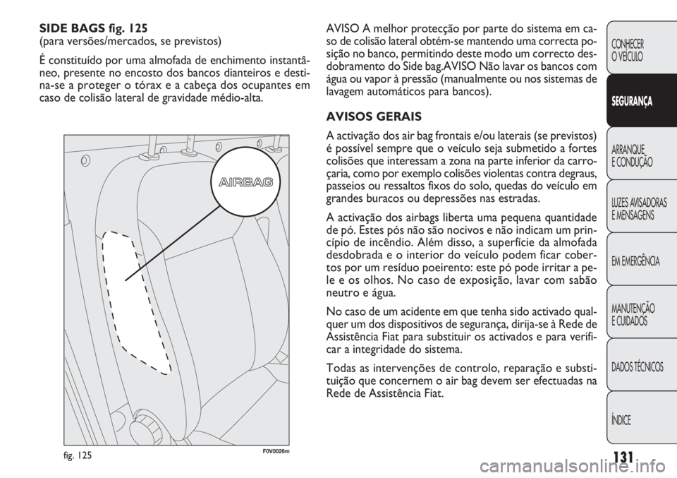 FIAT DOBLO COMBI 2012 Manual de Uso e Manutenção (in Portuguese) AVISO A melhor protecção por parte do sistema em ca-
so de colisão lateral obtém-se mantendo uma correcta po-
sição no banco, permitindo deste modo um correcto des-
dobramento do Side bag.AVISO FIAT DOBLO COMBI 2012 Manual de Uso e Manutenção (in Portuguese) AVISO A melhor protecção por parte do sistema em ca-
so de colisão lateral obtém-se mantendo uma correcta po-
sição no banco, permitindo deste modo um correcto des-
dobramento do Side bag.AVISO
