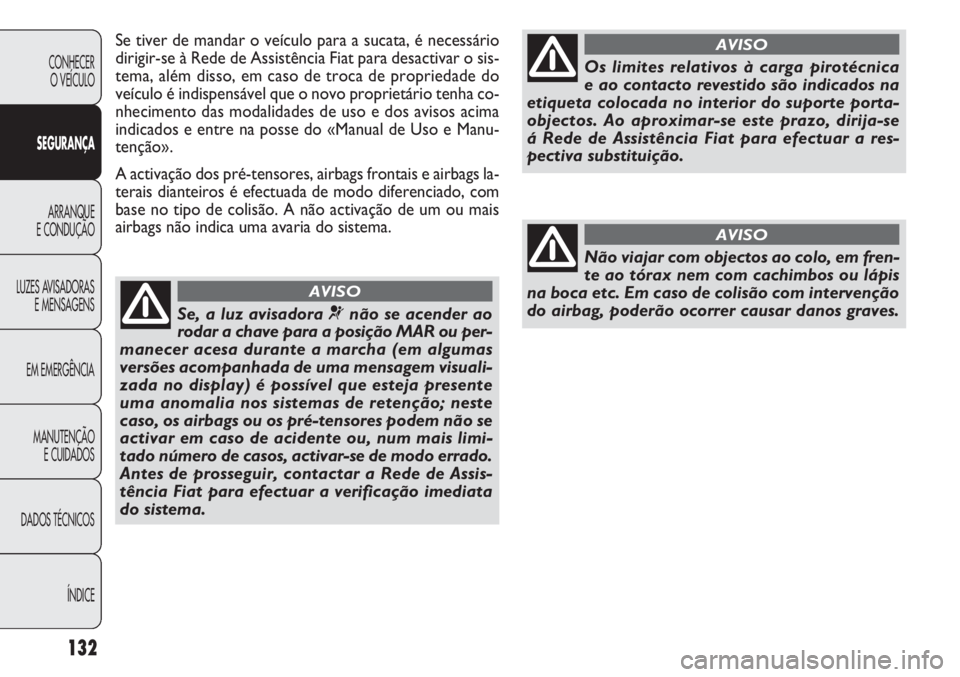 FIAT DOBLO COMBI 2013  Manual de Uso e Manutenção (in Portuguese) Se tiver de mandar o veículo para a sucata, é necessário
dirigir-se à Rede de Assistência Fiat para desactivar o sis-
tema, além disso, em caso de troca de propriedade do
veículo é indispensá