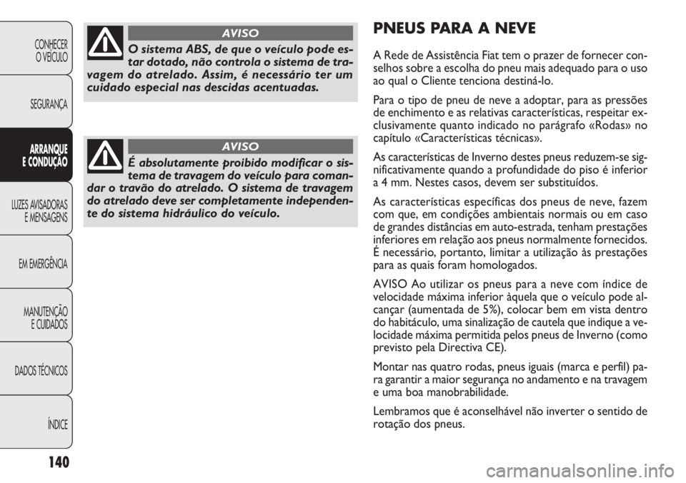 FIAT DOBLO COMBI 2014 Manual de Uso e Manutenção (in Portuguese) PNEUS PA R A A NEVE
A Rede de Assistência Fiat tem o prazer de fornecer con-
selhos sobre a escolha do pneu mais adequado para o uso
ao qual o Cliente tenciona destiná-lo.
Para o tipo de pneu de nev FIAT DOBLO COMBI 2014 Manual de Uso e Manutenção (in Portuguese) PNEUS PA R A A NEVE
A Rede de Assistência Fiat tem o prazer de fornecer con-
selhos sobre a escolha do pneu mais adequado para o uso
ao qual o Cliente tenciona destiná-lo.
Para o tipo de pneu de nev