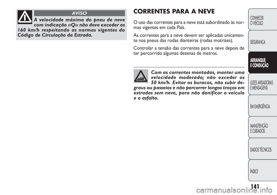 FIAT DOBLO COMBI 2014 Manual de Uso e Manutenção (in Portuguese) CORRENTES PA R A A NEVE
O uso das correntes para a neve está subordinado às nor-
mas vigentes em cada País.
As correntes para a neve devem ser aplicadas unicamen-
te nos pneus das rodas dianteiras FIAT DOBLO COMBI 2014 Manual de Uso e Manutenção (in Portuguese) CORRENTES PA R A A NEVE
O uso das correntes para a neve está subordinado às nor-
mas vigentes em cada País.
As correntes para a neve devem ser aplicadas unicamen-
te nos pneus das rodas dianteiras
