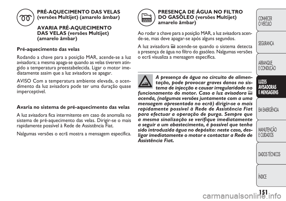 FIAT DOBLO COMBI 2014  Manual de Uso e Manutenção (in Portuguese) Avaria no sistema de pré-aquecimento das velas
A luz avisadora fica intermitente em caso de anomalia no
sistema de pré-aquecimento das velas. Dirigir-se o mais
rapidamente possível à Rede de Assis