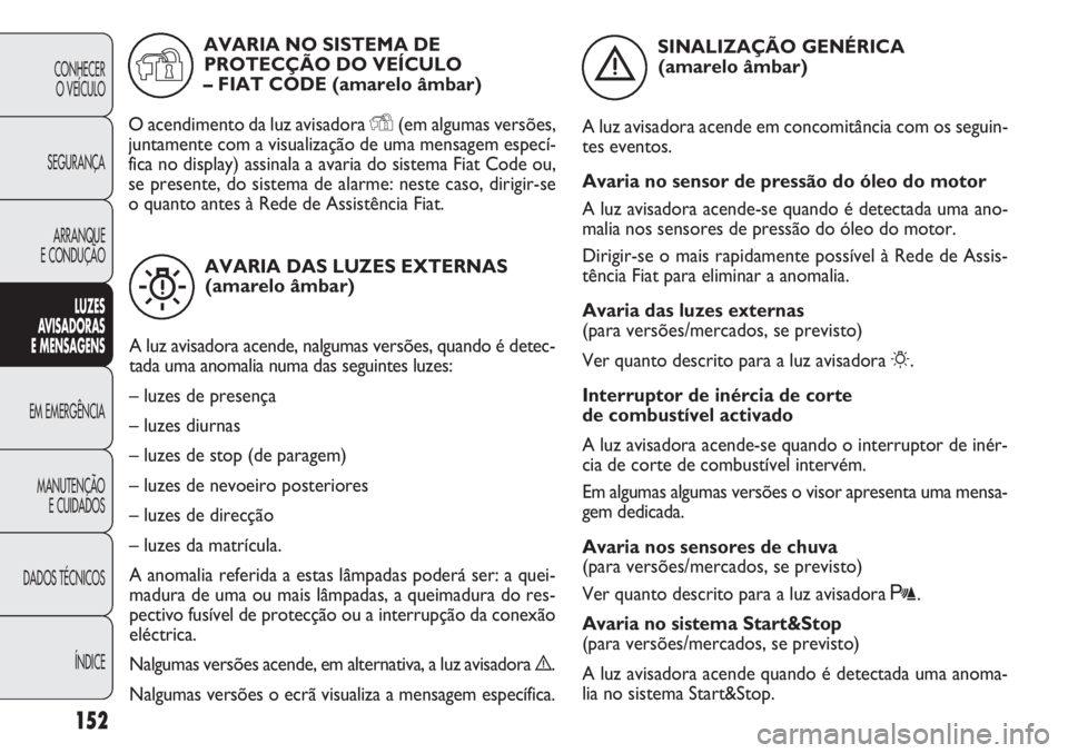 FIAT DOBLO COMBI 2014 Manual de Uso e Manutenção (in Portuguese) 152
CONHECERO VEÍCULO
SEGURANÇA ARRANQUE
E CONDUÇÃO
LUZES
AV
I S A DORAS
E M EN SA GEN S
EM EMERGÊNCIA
MANUTENÇÃO E CUIDADOS
DADOS TÉCNICOS
ÍNDICE
AVARIA DAS LUZES EXTERNAS(amarelo âmbar) FIAT DOBLO COMBI 2014 Manual de Uso e Manutenção (in Portuguese) 152
CONHECERO VEÍCULO
SEGURANÇA ARRANQUE
E CONDUÇÃO
LUZES
AV
I S A DORAS
E M EN SA GEN S
EM EMERGÊNCIA
MANUTENÇÃO E CUIDADOS
DADOS TÉCNICOS
ÍNDICE
AVARIA DAS LUZES EXTERNAS(amarelo âmbar)