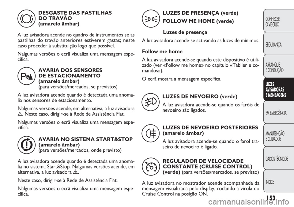FIAT DOBLO COMBI 2014 Manual de Uso e Manutenção (in Portuguese) 153
CONHECER
O VEÍCULO
SEGURANÇA
ARRANQUE
E CONDUÇÃO
LUZES
AV
IS A DORAS
E M EN SA GEN S
EM EMERGÊNCIA
MANUTENÇÃO
E CUIDADOS
DADOS TÉCNICOS
ÍNDICE
DESGASTE DAS PASTILHAS DO TRAVÃO
(amare FIAT DOBLO COMBI 2014 Manual de Uso e Manutenção (in Portuguese) 153
CONHECER
O VEÍCULO
SEGURANÇA
ARRANQUE
E CONDUÇÃO
LUZES
AV
IS A DORAS
E M EN SA GEN S
EM EMERGÊNCIA
MANUTENÇÃO
E CUIDADOS
DADOS TÉCNICOS
ÍNDICE
DESGASTE DAS PASTILHAS DO TRAVÃO
(amare
