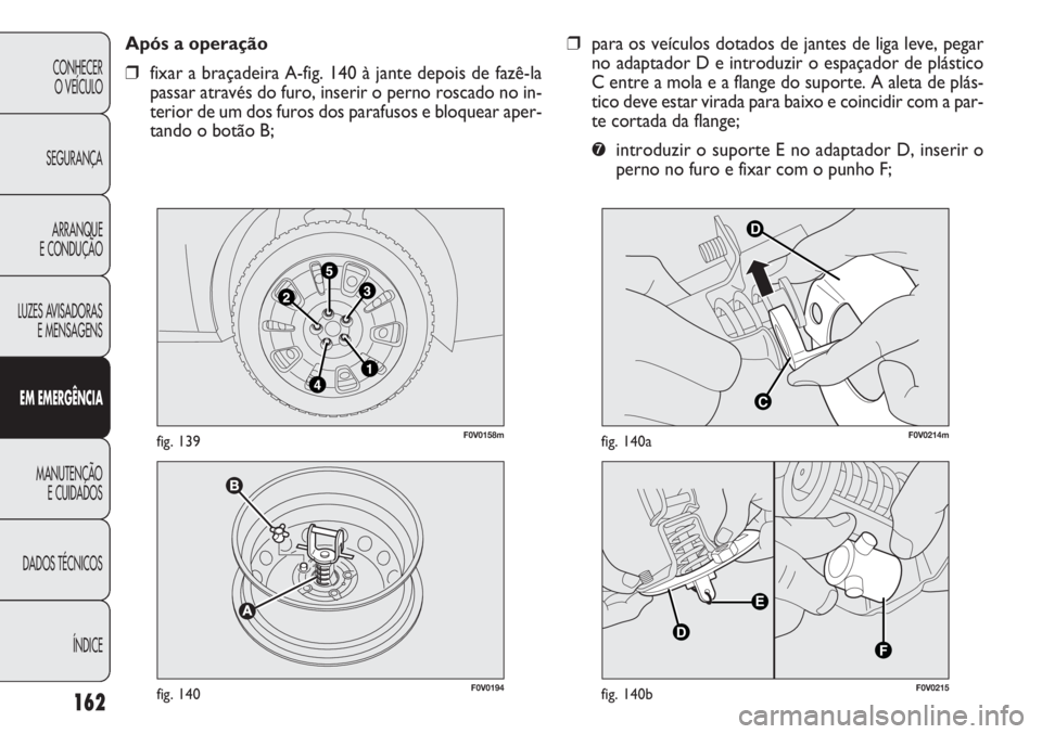 FIAT DOBLO COMBI 2014  Manual de Uso e Manutenção (in Portuguese) ❒para os veículos dotados de jantes de liga leve, pegar
no adaptador D e introduzir o espaçador de plástico
C entre a mola e a flange do suporte. A aleta de plás-
tico deve estar virada para bai
