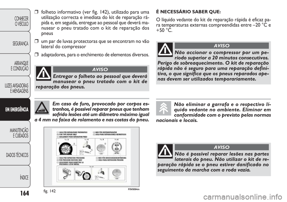 FIAT DOBLO COMBI 2014  Manual de Uso e Manutenção (in Portuguese) 164
CONHECERO VEÍCULO
SEGURANÇA ARRANQUE
E CONDUÇÃO
LUZES AVISADORAS E MENSAGENS
E M  EM ER GÊN CIA
MANUTENÇÃO E CUIDADOS
DADOS TÉCNICOS
ÍNDICE
Em caso de furo, provocado por corpos es-
tranh