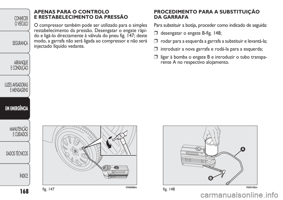 FIAT DOBLO COMBI 2014 Manual de Uso e Manutenção (in Portuguese) F0V0099mfig. 147F0V0100mfig. 148
PROCEDIMENTO PARA A SUBSTITUIÇÃO
DA GARRAFA
Para substituir a botija, proceder como indicado de seguida:
❒desengatar o engate B-fig. 148;
❒ rodar para a esquerda FIAT DOBLO COMBI 2014 Manual de Uso e Manutenção (in Portuguese) F0V0099mfig. 147F0V0100mfig. 148
PROCEDIMENTO PARA A SUBSTITUIÇÃO
DA GARRAFA
Para substituir a botija, proceder como indicado de seguida:
❒desengatar o engate B-fig. 148;
❒ rodar para a esquerda