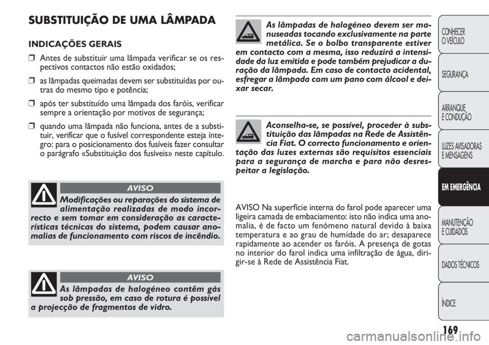 FIAT DOBLO COMBI 2014 Manual de Uso e Manutenção (in Portuguese) SUBSTITUIÇÃO DE UMA LÂMPADA
INDICAÇÕES GERAIS
❒Antes de substituir uma lâmpada verificar se os res-
pectivos contactos não estão oxidados;
❒ as lâmpadas queimadas devem ser substituídas FIAT DOBLO COMBI 2014 Manual de Uso e Manutenção (in Portuguese) SUBSTITUIÇÃO DE UMA LÂMPADA
INDICAÇÕES GERAIS
❒Antes de substituir uma lâmpada verificar se os res-
pectivos contactos não estão oxidados;
❒ as lâmpadas queimadas devem ser substituídas