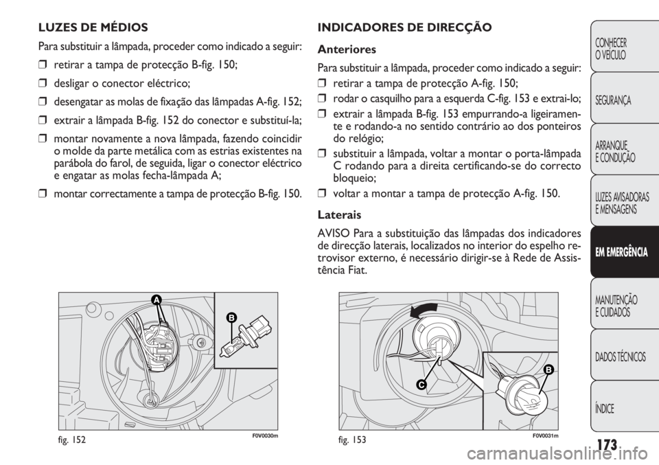 FIAT DOBLO COMBI 2014 Manual de Uso e Manutenção (in Portuguese) F0V0030mfig. 152F0V0031mfig. 153
INDICADORES DE DIRECÇÃO
Anteriores
Para substituir a lâmpada, proceder como indicado a seguir:
❒retirar a tampa de protecção A-fig. 150;
❒ rodar o casquilho p FIAT DOBLO COMBI 2014 Manual de Uso e Manutenção (in Portuguese) F0V0030mfig. 152F0V0031mfig. 153
INDICADORES DE DIRECÇÃO
Anteriores
Para substituir a lâmpada, proceder como indicado a seguir:
❒retirar a tampa de protecção A-fig. 150;
❒ rodar o casquilho p