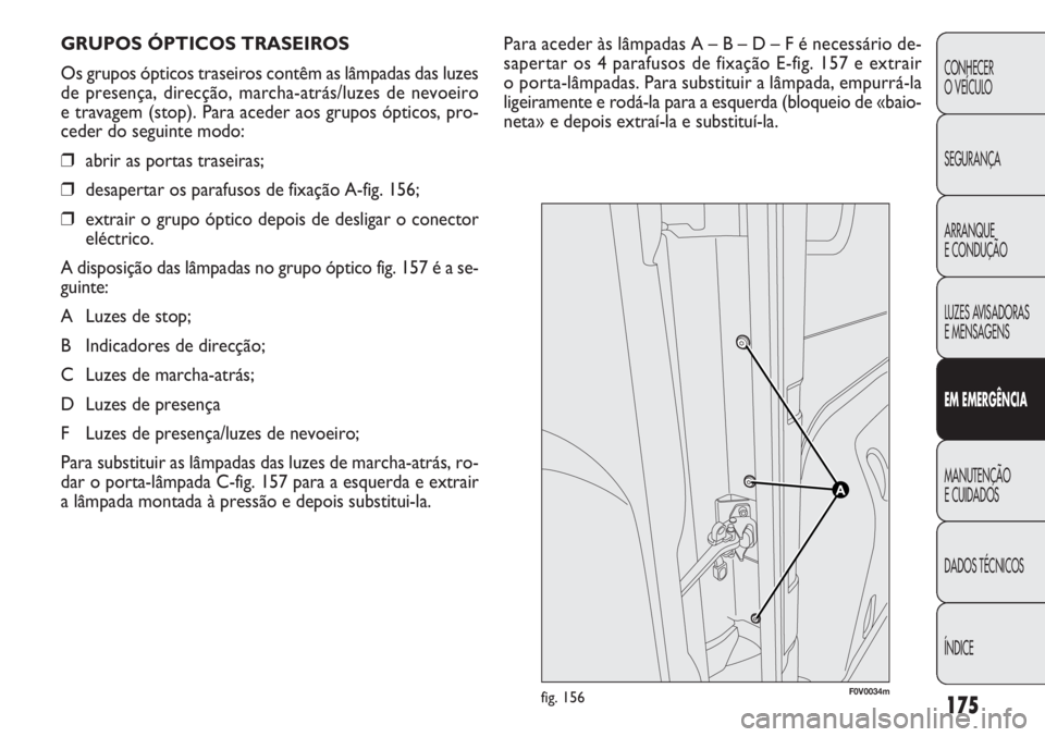 FIAT DOBLO COMBI 2014 Manual de Uso e Manutenção (in Portuguese) Para aceder às lâmpadas A – B – D – F é necessário \
de-
sapertar os 4 parafusos de fixação E-fig. 157 e extrair
o porta-lâmpadas. Para substituir a lâmpada, empurrá-la
ligeiramente e FIAT DOBLO COMBI 2014 Manual de Uso e Manutenção (in Portuguese) Para aceder às lâmpadas A – B – D – F é necessário \
de-
sapertar os 4 parafusos de fixação E-fig. 157 e extrair
o porta-lâmpadas. Para substituir a lâmpada, empurrá-la
ligeiramente e