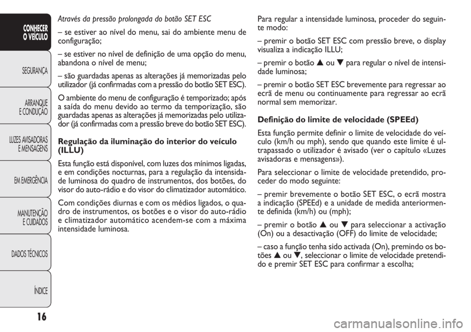 FIAT DOBLO COMBI 2014 Manual de Uso e Manutenção (in Portuguese) Para regular a intensidade luminosa, proceder do seguin-
te modo:
– premir o botão SET ESC com pressão breve, o display
visualiza a indicação ILLU;
– premir o botão▲ou ▼para regular o ní FIAT DOBLO COMBI 2014 Manual de Uso e Manutenção (in Portuguese) Para regular a intensidade luminosa, proceder do seguin-
te modo:
– premir o botão SET ESC com pressão breve, o display
visualiza a indicação ILLU;
– premir o botão▲ou ▼para regular o ní