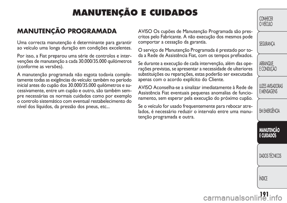 FIAT DOBLO COMBI 2014 Manual de Uso e Manutenção (in Portuguese) 191
CONHECER
O VEÍCULO
SEGURANÇA
ARRANQUE
E CONDUÇÃO
LUZES AVISADORAS
E MENSAGENS
EM EMERGÊNCIA
MANUTENÇÃ O
E CUID ADOS
DADOS TÉCNICOS
ÍNDICE
MANUTENÇÃO E CUIDADOS
MANUTENÇÃO PROGRAMADA
FIAT DOBLO COMBI 2014 Manual de Uso e Manutenção (in Portuguese) 191
CONHECER
O VEÍCULO
SEGURANÇA
ARRANQUE
E CONDUÇÃO
LUZES AVISADORAS
E MENSAGENS
EM EMERGÊNCIA
MANUTENÇÃ O
E CUID ADOS
DADOS TÉCNICOS
ÍNDICE
MANUTENÇÃO E CUIDADOS
MANUTENÇÃO PROGRAMADA