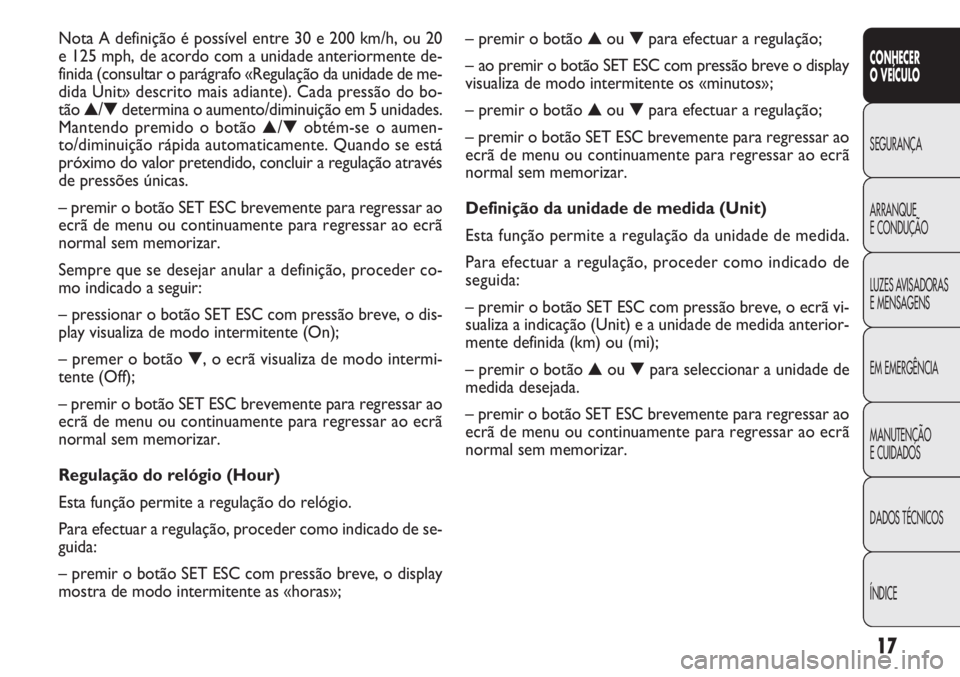 FIAT DOBLO COMBI 2014  Manual de Uso e Manutenção (in Portuguese) 17
CONHECER
OVEÍCULO
SEGURANÇA
ARRANQUE
E
CONDUÇÃO
LUZES AVISADORAS
E MENSAGENS
EM EMERGÊNCIA
MANUTENÇÃO
E CUIDADOS
DADOS TÉCNICOS
ÍNDICE
– premir o botão ▲ou ▼para efectuar a regulaç