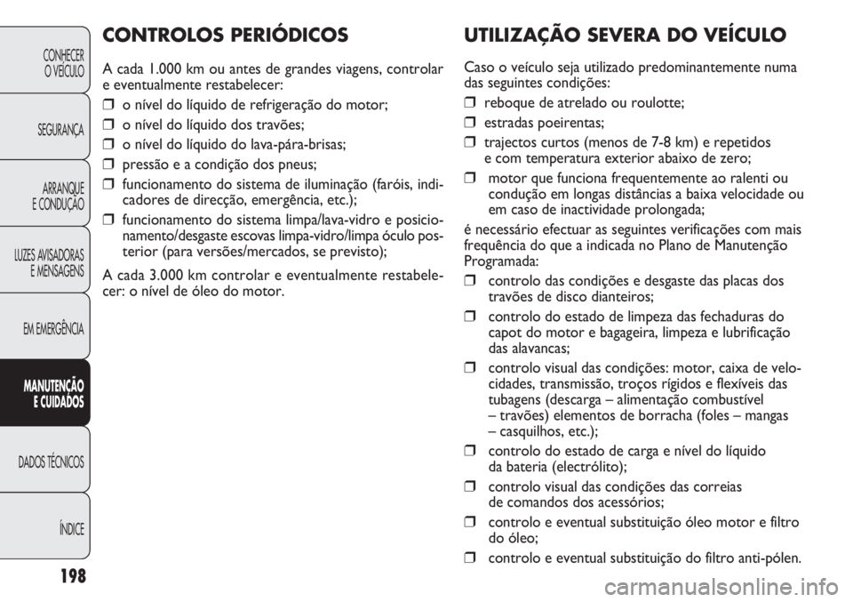 FIAT DOBLO COMBI 2014 Manual de Uso e Manutenção (in Portuguese) UTILIZAÇÃO SEVERA DO VEÍCULO
Caso o veículo seja utilizado predominantemente numa
das seguintes condições:
❒reboque de atrelado ou roulotte;
❒estradas poeirentas;
❒trajectos curtos (menos FIAT DOBLO COMBI 2014 Manual de Uso e Manutenção (in Portuguese) UTILIZAÇÃO SEVERA DO VEÍCULO
Caso o veículo seja utilizado predominantemente numa
das seguintes condições:
❒reboque de atrelado ou roulotte;
❒estradas poeirentas;
❒trajectos curtos (menos