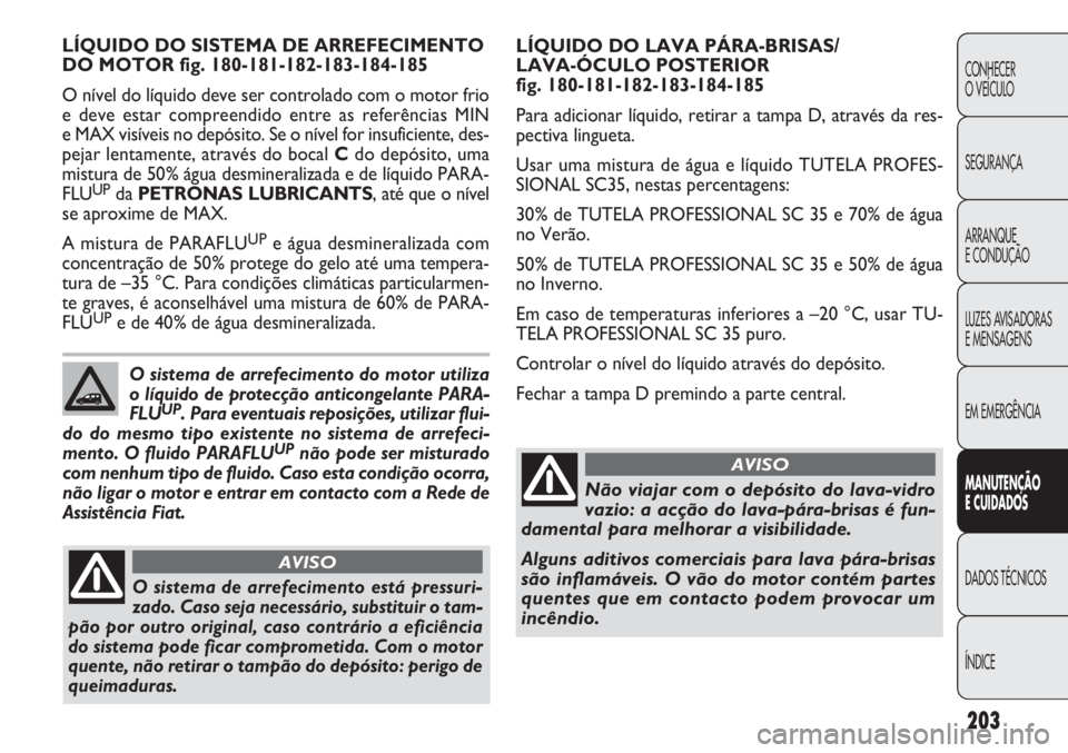 FIAT DOBLO COMBI 2014 Manual de Uso e Manutenção (in Portuguese) 203
CONHECER
O VEÍCULO
SEGURANÇA
ARRANQUE
E CONDUÇÃO
LUZES AVISADORAS
E MENSAGENS
EM EMERGÊNCIA
MANUTENÇÃ O
E CUID ADOS
DADOS TÉCNICOS
ÍNDICE
LÍQUIDO DO LAVA PÁRA-BRISAS/
LAVA-ÓCULO POSTE FIAT DOBLO COMBI 2014 Manual de Uso e Manutenção (in Portuguese) 203
CONHECER
O VEÍCULO
SEGURANÇA
ARRANQUE
E CONDUÇÃO
LUZES AVISADORAS
E MENSAGENS
EM EMERGÊNCIA
MANUTENÇÃ O
E CUID ADOS
DADOS TÉCNICOS
ÍNDICE
LÍQUIDO DO LAVA PÁRA-BRISAS/
LAVA-ÓCULO POSTE