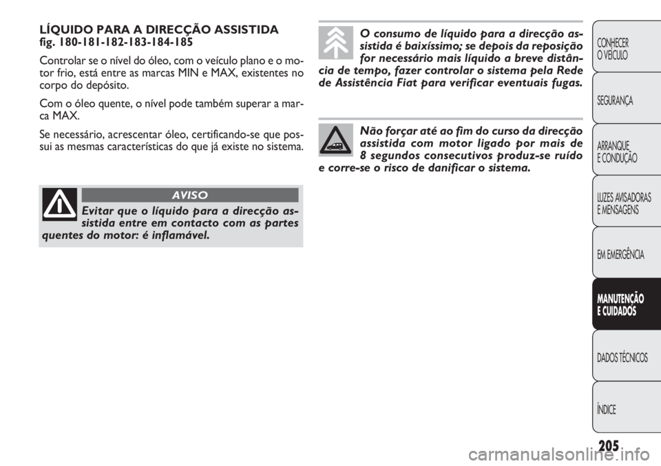 FIAT DOBLO COMBI 2014 Manual de Uso e Manutenção (in Portuguese) LÍQUIDO PARA A DIRECÇÃO ASSISTIDA
fig. 180-181-182-183-184-185
Controlar se o nível do óleo, com o veículo plano e o mo-
tor frio, está entre as marcas MIN e MAX, existentes no
corpo do depós FIAT DOBLO COMBI 2014 Manual de Uso e Manutenção (in Portuguese) LÍQUIDO PARA A DIRECÇÃO ASSISTIDA
fig. 180-181-182-183-184-185
Controlar se o nível do óleo, com o veículo plano e o mo-
tor frio, está entre as marcas MIN e MAX, existentes no
corpo do depós