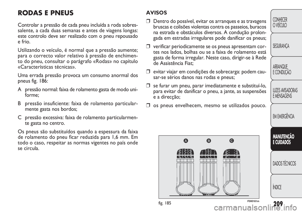 FIAT DOBLO COMBI 2014 Manual de Uso e Manutenção (in Portuguese) 209
CONHECER
O VEÍCULO
SEGURANÇA
ARRANQUE
E CONDUÇÃO
LUZES AVISADORAS
E MENSAGENS
EM EMERGÊNCIA
MANUTENÇÃ O
E CUID ADOS
DADOS TÉCNICOS
ÍNDICE
AVISOS
❒ Dentro do possível, evitar os arranq FIAT DOBLO COMBI 2014 Manual de Uso e Manutenção (in Portuguese) 209
CONHECER
O VEÍCULO
SEGURANÇA
ARRANQUE
E CONDUÇÃO
LUZES AVISADORAS
E MENSAGENS
EM EMERGÊNCIA
MANUTENÇÃ O
E CUID ADOS
DADOS TÉCNICOS
ÍNDICE
AVISOS
❒ Dentro do possível, evitar os arranq