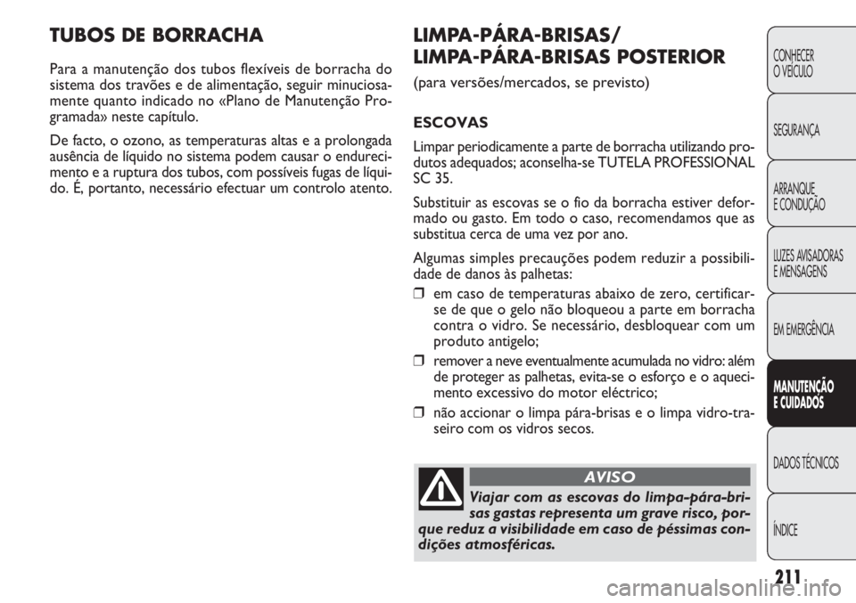 FIAT DOBLO COMBI 2014 Manual de Uso e Manutenção (in Portuguese) TUBOS DE BORRACHA
Para a manutenção dos tubos flexíveis de borracha do
sistema dos travões e de alimentação, seguir minuciosa-
mente quanto indicado no «Plano de Manutenção Pro-
gramada» nes FIAT DOBLO COMBI 2014 Manual de Uso e Manutenção (in Portuguese) TUBOS DE BORRACHA
Para a manutenção dos tubos flexíveis de borracha do
sistema dos travões e de alimentação, seguir minuciosa-
mente quanto indicado no «Plano de Manutenção Pro-
gramada» nes