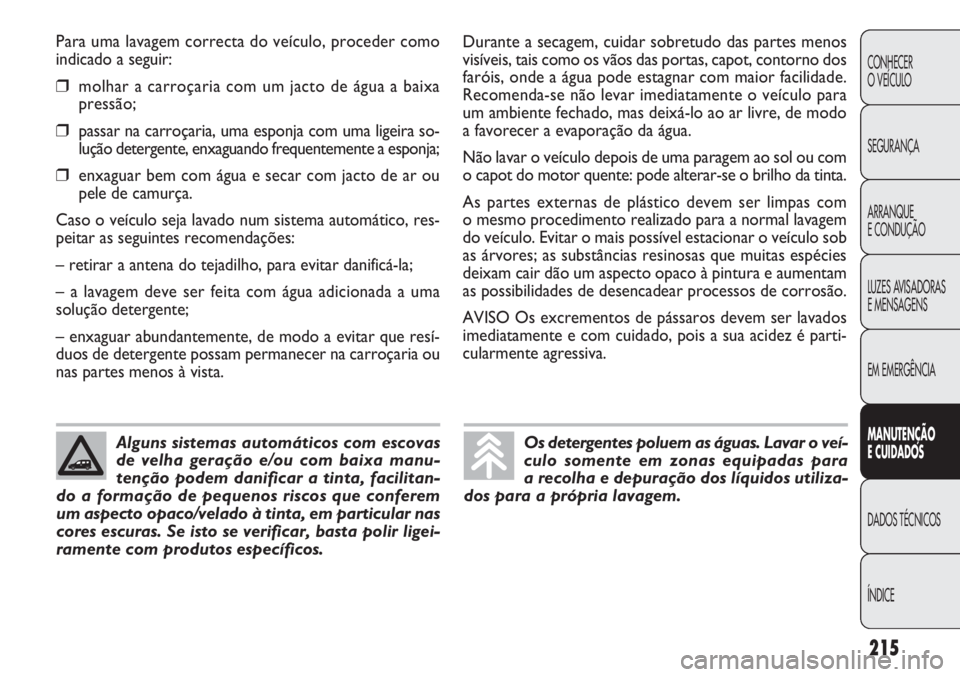 FIAT DOBLO COMBI 2014 Manual de Uso e Manutenção (in Portuguese) Para uma lavagem correcta do veículo, proceder como
indicado a seguir:
❒molhar a carroçaria com um jacto de água a baixa
pressão;
❒passar na carroçaria, uma esponja com uma ligeira so-
luç FIAT DOBLO COMBI 2014 Manual de Uso e Manutenção (in Portuguese) Para uma lavagem correcta do veículo, proceder como
indicado a seguir:
❒molhar a carroçaria com um jacto de água a baixa
pressão;
❒passar na carroçaria, uma esponja com uma ligeira so-
luç