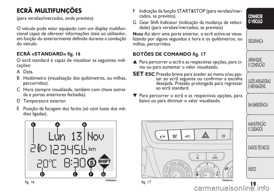 FIAT DOBLO COMBI 2014  Manual de Uso e Manutenção (in Portuguese) 19
CONHECER
OVEÍCULO
SEGURANÇA
ARRANQUE
E
CONDUÇÃO
LUZES AVISADORAS
E MENSAGENS
EM EMERGÊNCIA
MANUTENÇÃO
E CUIDADOS
DADOS TÉCNICOS
ÍNDICE
F0V0038mfig. 16F0V0012mfig. 17
F Indicação da funç