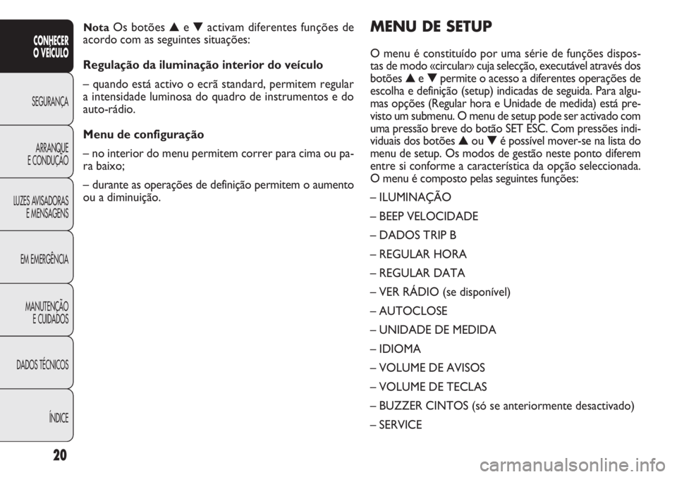 FIAT DOBLO COMBI 2014  Manual de Uso e Manutenção (in Portuguese) 20
CONHECER
O VEÍCULO
SEGURANÇA ARRANQUE
E

CONDUÇÃO
LUZES AVISADORAS E MENSAGENS
EM EMERGÊNCIA
MANUTENÇÃO E CUIDADOS
DADOS TÉCNICOS
ÍNDICE
MENU DE SETUP
O menu é constituído por uma série