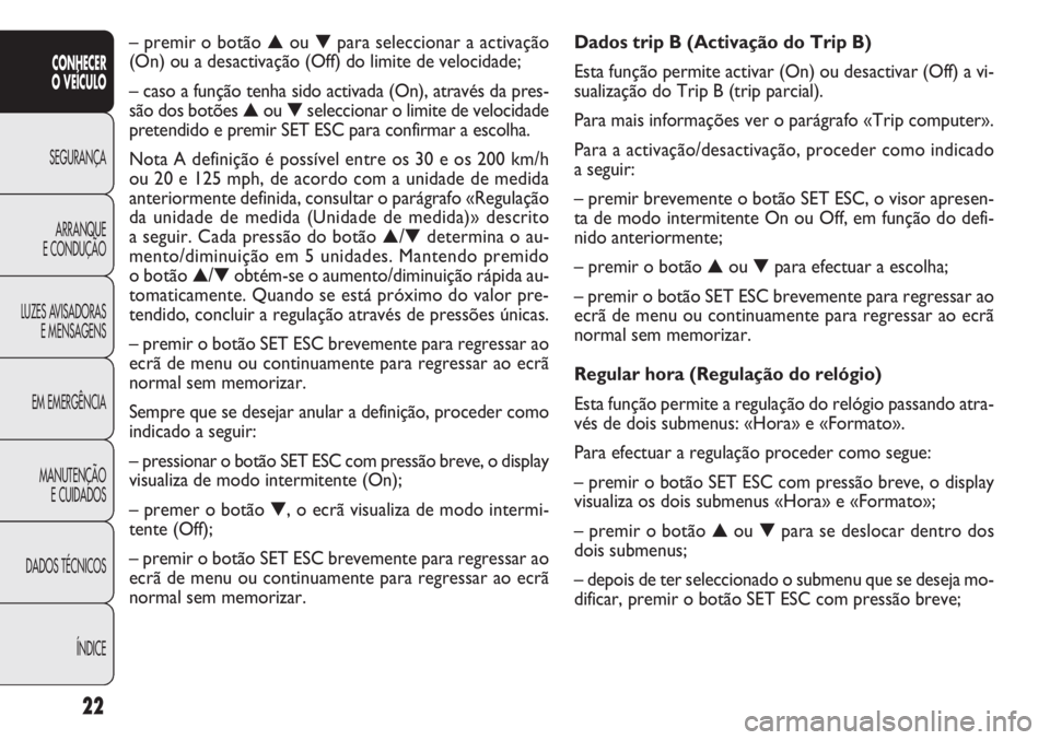 FIAT DOBLO COMBI 2014 Manual de Uso e Manutenção (in Portuguese) 22
CONHECER
O VEÍCULO
SEGURANÇA ARRANQUE
E
CONDUÇÃO
LUZES AVISADORAS E MENSAGENS
EM EMERGÊNCIA
MANUTENÇÃO E CUIDADOS
DADOS TÉCNICOS
ÍNDICE
Dados trip B (Activação do Trip B)
Esta função FIAT DOBLO COMBI 2014 Manual de Uso e Manutenção (in Portuguese) 22
CONHECER
O VEÍCULO
SEGURANÇA ARRANQUE
E
CONDUÇÃO
LUZES AVISADORAS E MENSAGENS
EM EMERGÊNCIA
MANUTENÇÃO E CUIDADOS
DADOS TÉCNICOS
ÍNDICE
Dados trip B (Activação do Trip B)
Esta função