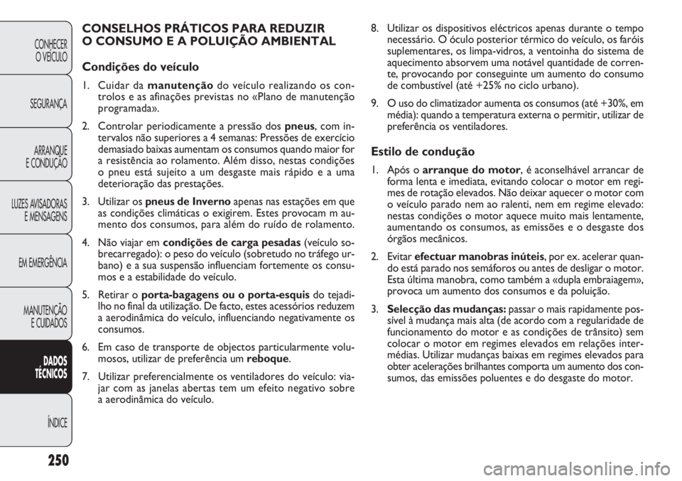 FIAT DOBLO COMBI 2014  Manual de Uso e Manutenção (in Portuguese) 8. Utilizar os dispositivos eléctricos apenas durante o temponecessário. O óculo posterior térmico do veículo, os faró\
is
suplementares, os limpa-vidros, a ventoinha do sistema de
aquecimento a