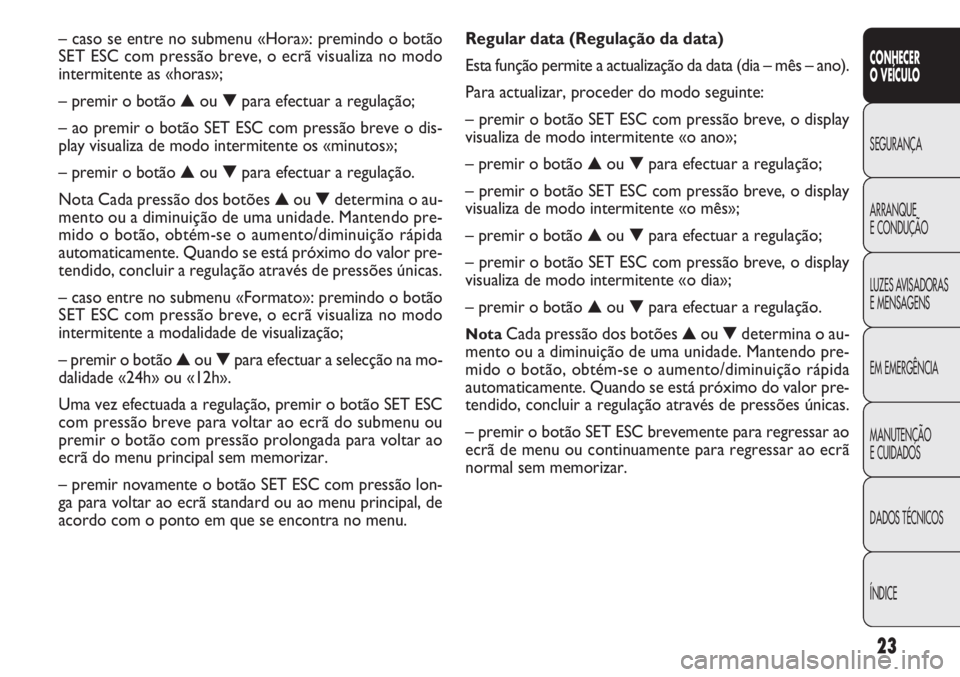 FIAT DOBLO COMBI 2014 Manual de Uso e Manutenção (in Portuguese) 23
CONHECER
OVEÍCULO
SEGURANÇA
ARRANQUE
E
CONDUÇÃO
LUZES AVISADORAS
E MENSAGENS
EM EMERGÊNCIA
MANUTENÇÃO
E CUIDADOS
DADOS TÉCNICOS
ÍNDICE
Regular data (Regulação da data)
Esta função perm FIAT DOBLO COMBI 2014 Manual de Uso e Manutenção (in Portuguese) 23
CONHECER
OVEÍCULO
SEGURANÇA
ARRANQUE
E
CONDUÇÃO
LUZES AVISADORAS
E MENSAGENS
EM EMERGÊNCIA
MANUTENÇÃO
E CUIDADOS
DADOS TÉCNICOS
ÍNDICE
Regular data (Regulação da data)
Esta função perm