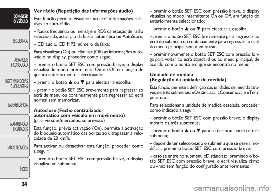 FIAT DOBLO COMBI 2014 Manual de Uso e Manutenção (in Portuguese) 24
CONHECER
O VEÍCULO
SEGURANÇA ARRANQUE
E
CONDUÇÃO
LUZES AVISADORAS E MENSAGENS
EM EMERGÊNCIA
MANUTENÇÃO E CUIDADOS
DADOS TÉCNICOS
ÍNDICE
– premir o botão SET ESC com pressão breve, o d FIAT DOBLO COMBI 2014 Manual de Uso e Manutenção (in Portuguese) 24
CONHECER
O VEÍCULO
SEGURANÇA ARRANQUE
E
CONDUÇÃO
LUZES AVISADORAS E MENSAGENS
EM EMERGÊNCIA
MANUTENÇÃO E CUIDADOS
DADOS TÉCNICOS
ÍNDICE
– premir o botão SET ESC com pressão breve, o d