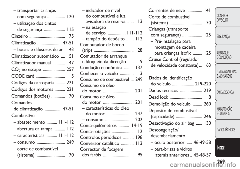 FIAT DOBLO COMBI 2014  Manual de Uso e Manutenção (in Portuguese) 269
CONHECER
O VEÍCULO
SEGURANÇA
ARRANQUE
E CONDUÇÃO
LUZES AVISADORAS 
E MENSAGENS
EM EMERGÊNCIA
MANUTENÇÃO
E CUIDADOS
DADOS TÉCNICOS
ÍNDICE
– indicador de nível 
do combustível e luz 
av