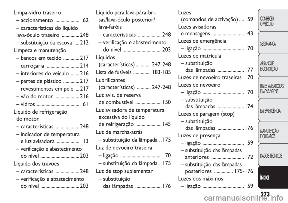 FIAT DOBLO COMBI 2014  Manual de Uso e Manutenção (in Portuguese) 273
CONHECER
O VEÍCULO
SEGURANÇA
ARRANQUE
E CONDUÇÃO
LUZES AVISADORAS 
E MENSAGENS
EM EMERGÊNCIA
MANUTENÇÃO
E CUIDADOS
DADOS TÉCNICOS
ÍNDICE
Limpa-vidro traseiro
– accionamento  ...........