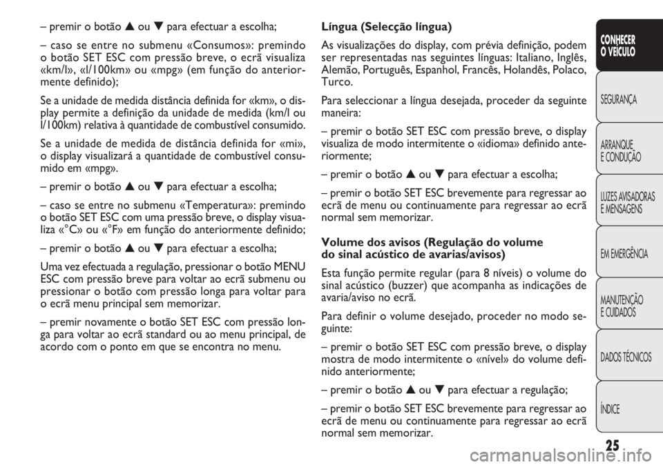 FIAT DOBLO COMBI 2014  Manual de Uso e Manutenção (in Portuguese) 25
CONHECER
OVEÍCULO
SEGURANÇA
ARRANQUE
E
CONDUÇÃO
LUZES AVISADORAS
E MENSAGENS
EM EMERGÊNCIA
MANUTENÇÃO
E CUIDADOS
DADOS TÉCNICOS
ÍNDICE
Língua (Selecção língua)
As visualizações do di