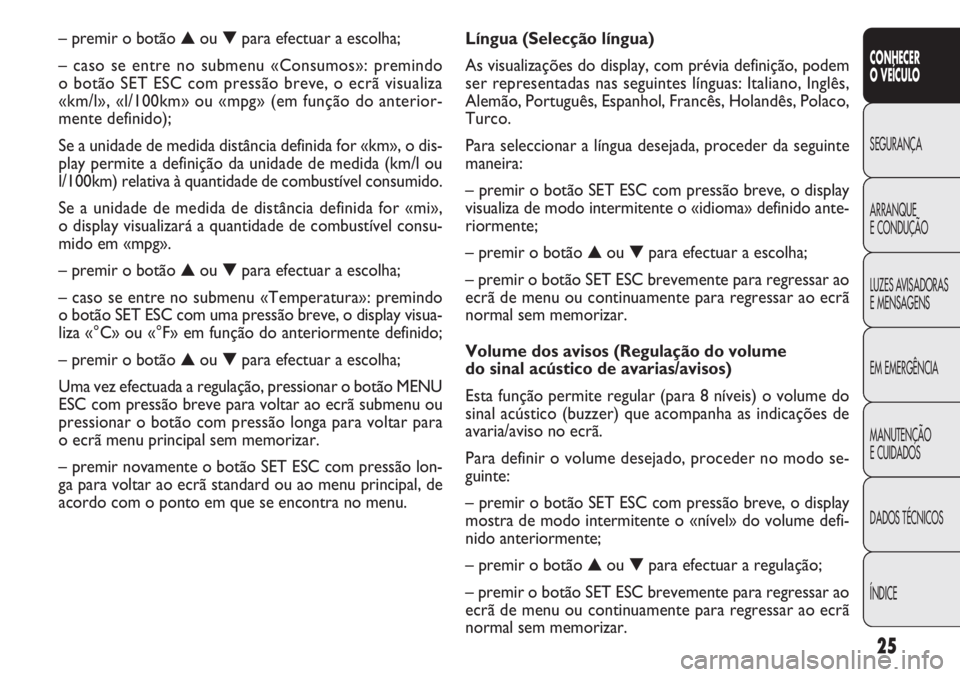 FIAT DOBLO COMBI 2014 Manual de Uso e Manutenção (in Portuguese) 25
CONHECER
OVEÍCULO
SEGURANÇA
ARRANQUE
E
CONDUÇÃO
LUZES AVISADORAS
E MENSAGENS
EM EMERGÊNCIA
MANUTENÇÃO
E CUIDADOS
DADOS TÉCNICOS
ÍNDICE
Língua (Selecção língua)
As visualizações do di FIAT DOBLO COMBI 2014 Manual de Uso e Manutenção (in Portuguese) 25
CONHECER
OVEÍCULO
SEGURANÇA
ARRANQUE
E
CONDUÇÃO
LUZES AVISADORAS
E MENSAGENS
EM EMERGÊNCIA
MANUTENÇÃO
E CUIDADOS
DADOS TÉCNICOS
ÍNDICE
Língua (Selecção língua)
As visualizações do di