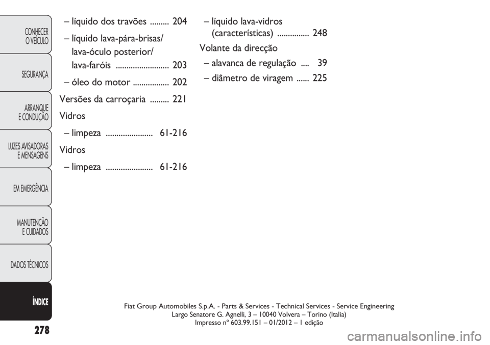 FIAT DOBLO COMBI 2013  Manual de Uso e Manutenção (in Portuguese) 278
CONHECERO VEÍCULO
SEGURANÇA ARRANQUE
E CONDUÇÃO
LUZES AVISADORAS E MENSAGENS
EM EMERGÊNCIA
MANUTENÇÃO E CUIDADOS
DADOS TÉCNICOS
ÍNDICE
Fiat Group Automobiles S.p.A. - Parts & Services - T