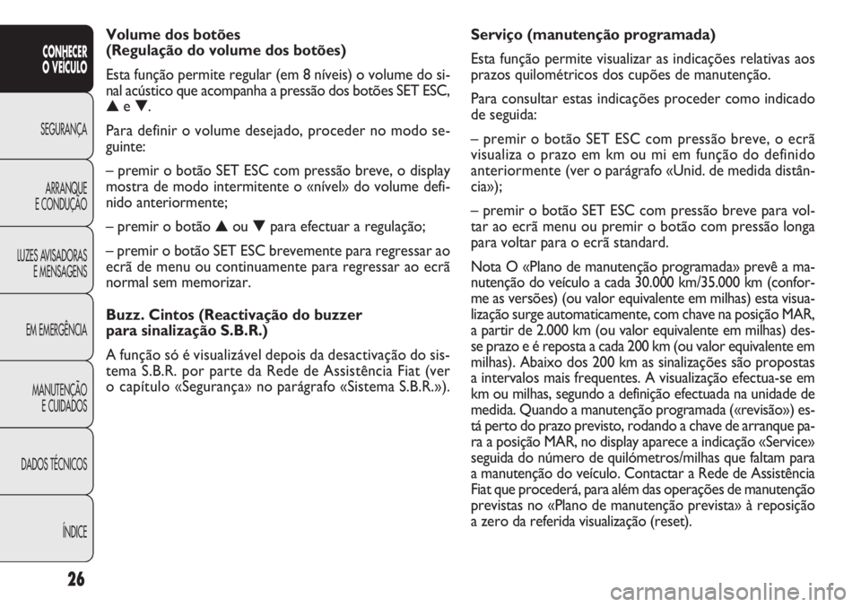 FIAT DOBLO COMBI 2014  Manual de Uso e Manutenção (in Portuguese) 26
CONHECER
O VEÍCULO
SEGURANÇA ARRANQUE
E

CONDUÇÃO
LUZES AVISADORAS E MENSAGENS
EM EMERGÊNCIA
MANUTENÇÃO E CUIDADOS
DADOS TÉCNICOS
ÍNDICE
Serviço (manutenção programada)
Esta função pe