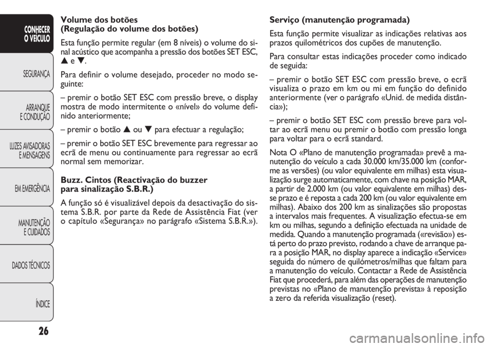 FIAT DOBLO COMBI 2014 Manual de Uso e Manutenção (in Portuguese) 26
CONHECER
O VEÍCULO
SEGURANÇA ARRANQUE
E
CONDUÇÃO
LUZES AVISADORAS E MENSAGENS
EM EMERGÊNCIA
MANUTENÇÃO E CUIDADOS
DADOS TÉCNICOS
ÍNDICE
Serviço (manutenção programada)
Esta função pe FIAT DOBLO COMBI 2014 Manual de Uso e Manutenção (in Portuguese) 26
CONHECER
O VEÍCULO
SEGURANÇA ARRANQUE
E
CONDUÇÃO
LUZES AVISADORAS E MENSAGENS
EM EMERGÊNCIA
MANUTENÇÃO E CUIDADOS
DADOS TÉCNICOS
ÍNDICE
Serviço (manutenção programada)
Esta função pe