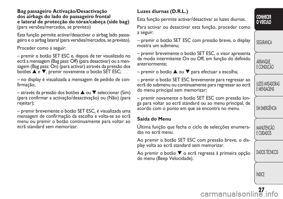 FIAT DOBLO COMBI 2013  Manual de Uso e Manutenção (in Portuguese) 27
CONHECER
OVEÍCULO
SEGURANÇA
ARRANQUE
E
CONDUÇÃO
LUZES AVISADORAS
E MENSAGENS
EM EMERGÊNCIA
MANUTENÇÃO
E CUIDADOS
DADOS TÉCNICOS
ÍNDICE
Luzes diurnas (D.R.L.)
Esta função permite activar/