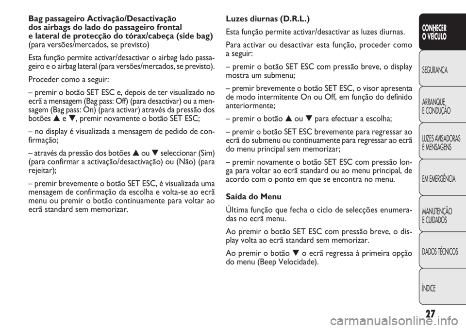 FIAT DOBLO COMBI 2014 Manual de Uso e Manutenção (in Portuguese) 27
CONHECER
OVEÍCULO
SEGURANÇA
ARRANQUE
E
CONDUÇÃO
LUZES AVISADORAS
E MENSAGENS
EM EMERGÊNCIA
MANUTENÇÃO
E CUIDADOS
DADOS TÉCNICOS
ÍNDICE
Luzes diurnas (D.R.L.)
Esta função permite activar/ FIAT DOBLO COMBI 2014 Manual de Uso e Manutenção (in Portuguese) 27
CONHECER
OVEÍCULO
SEGURANÇA
ARRANQUE
E
CONDUÇÃO
LUZES AVISADORAS
E MENSAGENS
EM EMERGÊNCIA
MANUTENÇÃO
E CUIDADOS
DADOS TÉCNICOS
ÍNDICE
Luzes diurnas (D.R.L.)
Esta função permite activar/