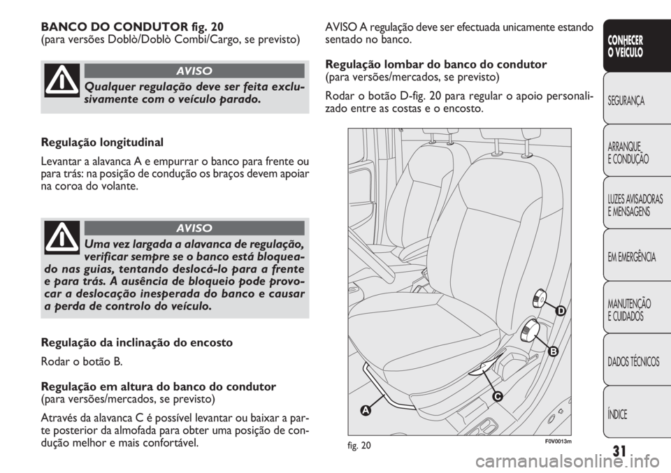 FIAT DOBLO COMBI 2013  Manual de Uso e Manutenção (in Portuguese) 31
CONHECER
OVEÍCULO
SEGURANÇA
ARRANQUE
E
CONDUÇÃO
LUZES AVISADORAS
E MENSAGENS
EM EMERGÊNCIA
MANUTENÇÃO
E CUIDADOS
DADOS TÉCNICOS
ÍNDICE
AVISO A regulação deve ser efectuada unicamente est