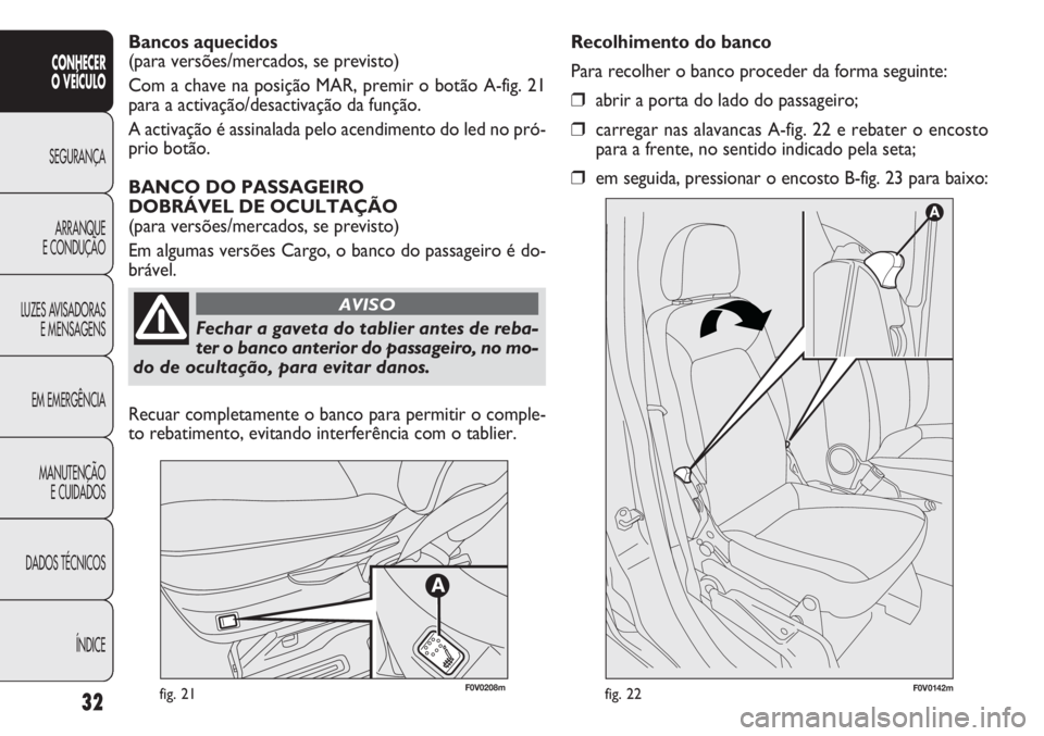 FIAT DOBLO COMBI 2013  Manual de Uso e Manutenção (in Portuguese) 32
CONHECER
O VEÍCULO
SEGURANÇA ARRANQUE
E

CONDUÇÃO
LUZES AVISADORAS E MENSAGENS
EM EMERGÊNCIA
MANUTENÇÃO E CUIDADOS
DADOS TÉCNICOS
ÍNDICE
fig. 21F0V0142mfig. 22
Recolhimento do banco
Para r