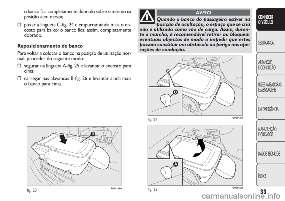 FIAT DOBLO COMBI 2013  Manual de Uso e Manutenção (in Portuguese) 33
CONHECER
OVEÍCULO
SEGURANÇA
ARRANQUE
E
CONDUÇÃO
LUZES AVISADORAS
E MENSAGENS
EM EMERGÊNCIA
MANUTENÇÃO
E CUIDADOS
DADOS TÉCNICOS
ÍNDICE
F0V0143mfig. 23
F0V0144mfig. 24
o banco fica completa