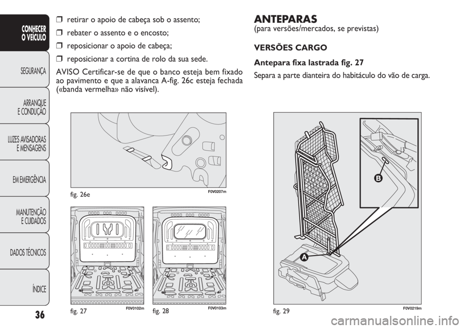 FIAT DOBLO COMBI 2014 Manual de Uso e Manutenção (in Portuguese) ANTEPA R AS
(para versões/mercados, se previstas)
VERSÕES CARGO
Antepara fixa lastrada fig. 27
Separa a parte dianteira do habitáculo do vão de carga.
36
CONHECER
O VEÍC ULO
SEGURANÇA ARRANQU FIAT DOBLO COMBI 2014 Manual de Uso e Manutenção (in Portuguese) ANTEPA R AS
(para versões/mercados, se previstas)
VERSÕES CARGO
Antepara fixa lastrada fig. 27
Separa a parte dianteira do habitáculo do vão de carga.
36
CONHECER
O VEÍC ULO
SEGURANÇA ARRANQU