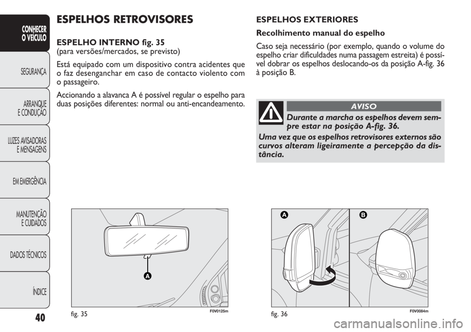 FIAT DOBLO COMBI 2014  Manual de Uso e Manutenção (in Portuguese) 40
CONHECER
O  VEÍC ULO
SEGURANÇA ARRANQUE
E CONDUÇÃO
LUZES A

VISADORAS
E MENSAGENS
EM EMERGÊNCIA
MANUTENÇÃO E CUIDADOS
DADOS TÉCNICOS
ÍNDICE
F0V0125mfig. 35F0V0084mfig. 36
ESPELHOS RETROVIS