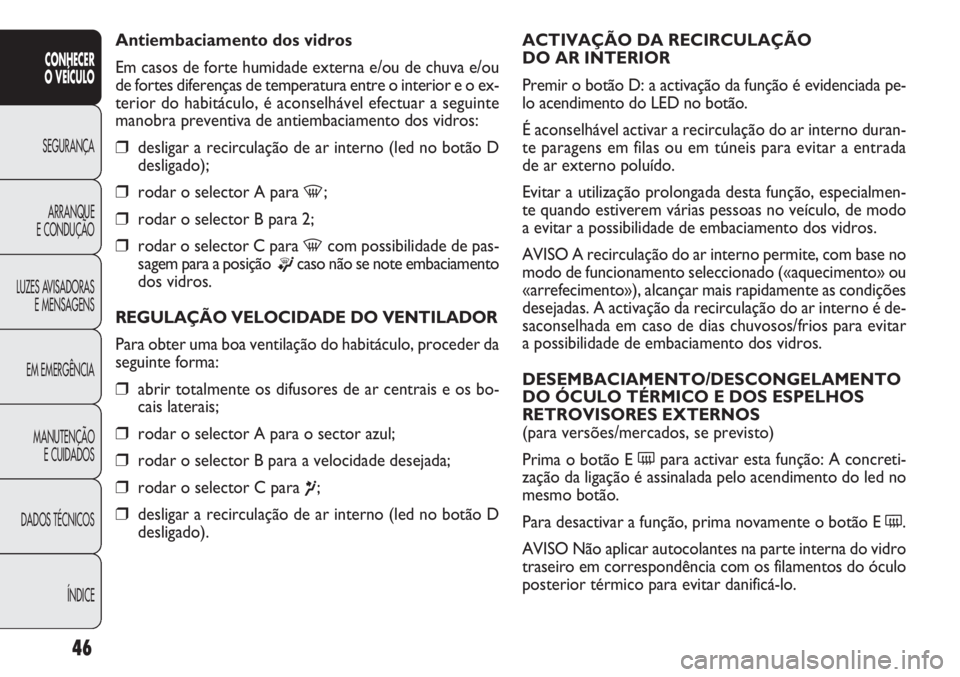 FIAT DOBLO COMBI 2014 Manual de Uso e Manutenção (in Portuguese) ACTIVAÇÃO DA RECIRCULAÇÃO
DO AR INTERIOR
Premir o botão D: a activação da função é evidenciada \
pe-
lo acendimento do LED no botão.
É aconselhável activar a recirculação do ar interno FIAT DOBLO COMBI 2014 Manual de Uso e Manutenção (in Portuguese) ACTIVAÇÃO DA RECIRCULAÇÃO
DO AR INTERIOR
Premir o botão D: a activação da função é evidenciada \
pe-
lo acendimento do LED no botão.
É aconselhável activar a recirculação do ar interno