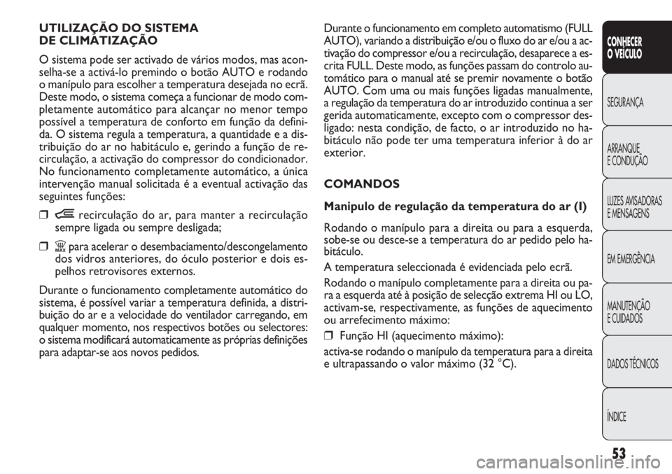 FIAT DOBLO COMBI 2014  Manual de Uso e Manutenção (in Portuguese) Durante o funcionamento em completo automatismo (FULL
AUTO), variando a distribuição e/ou o fluxo do ar e/ou a ac-
tivação do compressor e/ou a recirculação, desaparece a es-
crita FULL. Deste m