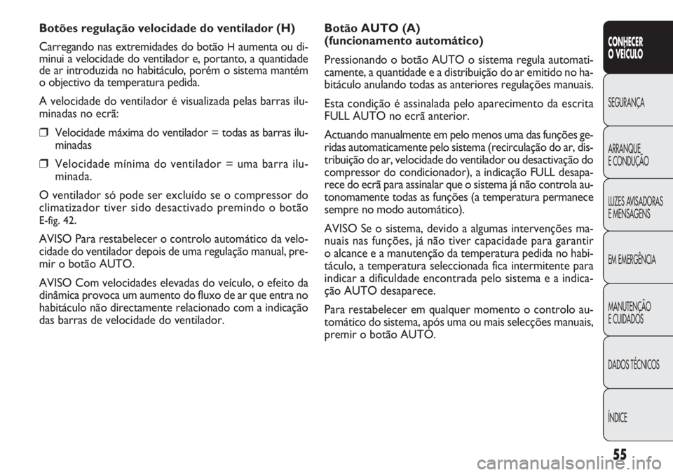 FIAT DOBLO COMBI 2014  Manual de Uso e Manutenção (in Portuguese) Botão AUTO (A) 
(funcionamento automático)
Pressionando o botão AUTO o sistema regula automati-
camente, a quantidade e a distribuição do ar emitido no ha-
bitáculo anulando todas as anteriores 