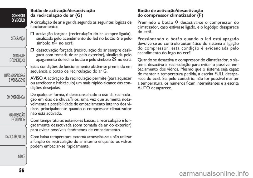 FIAT DOBLO COMBI 2014  Manual de Uso e Manutenção (in Portuguese) Botão de activação/desactivação 
do compressor climatizador (F)
Premindo o botão √desactiva-se o compressor do
climatizador, caso estivesse ligado, e o logótipo desaparece
do ecrã.
Pressiona
