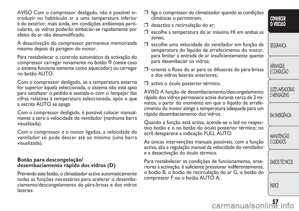 FIAT DOBLO COMBI 2014  Manual de Uso e Manutenção (in Portuguese) ❒liga o compressor do climatizador quando as condições
climáticas o permitirem;
❒desactiva a recirculação do ar;
❒escolhe a temperatura do ar máxima HI em ambas as
zonas;
❒escolhe uma ve