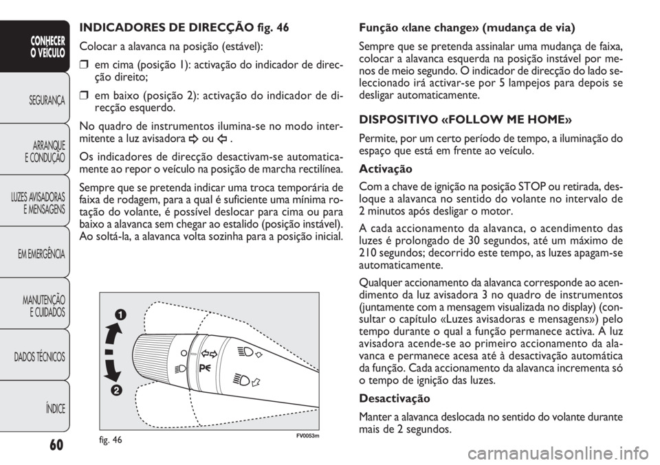 FIAT DOBLO COMBI 2014  Manual de Uso e Manutenção (in Portuguese) FV0053mfig. 46
Função «lane change» (mudança de via)
Sempre que se pretenda assinalar uma mudança de faixa,
colocar a alavanca esquerda na posição instável por me-
nos de meio segundo. O indi