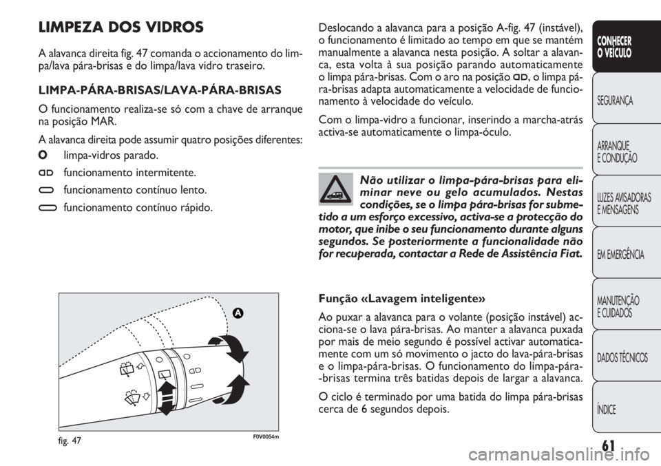 FIAT DOBLO COMBI 2013  Manual de Uso e Manutenção (in Portuguese) F0V0054mfig. 47
Deslocando a alavanca para a posição A-fig. 47 (instável),
o funcionamento é limitado ao tempo em que se mantém
manualmente a alavanca nesta posição. A soltar a alavan-
ca, esta