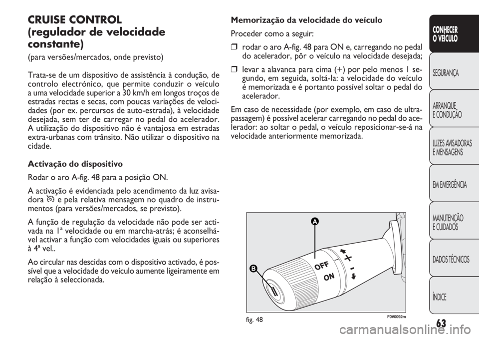 FIAT DOBLO COMBI 2014  Manual de Uso e Manutenção (in Portuguese) AA
BB
F0V0092mfig. 48
Memorização da velocidade do veículo
Proceder como a seguir:
❒rodar o aro A-fig. 48 para ON e, carregando no pedal
do acelerador, pôr o veículo na velocidade desejada; 
